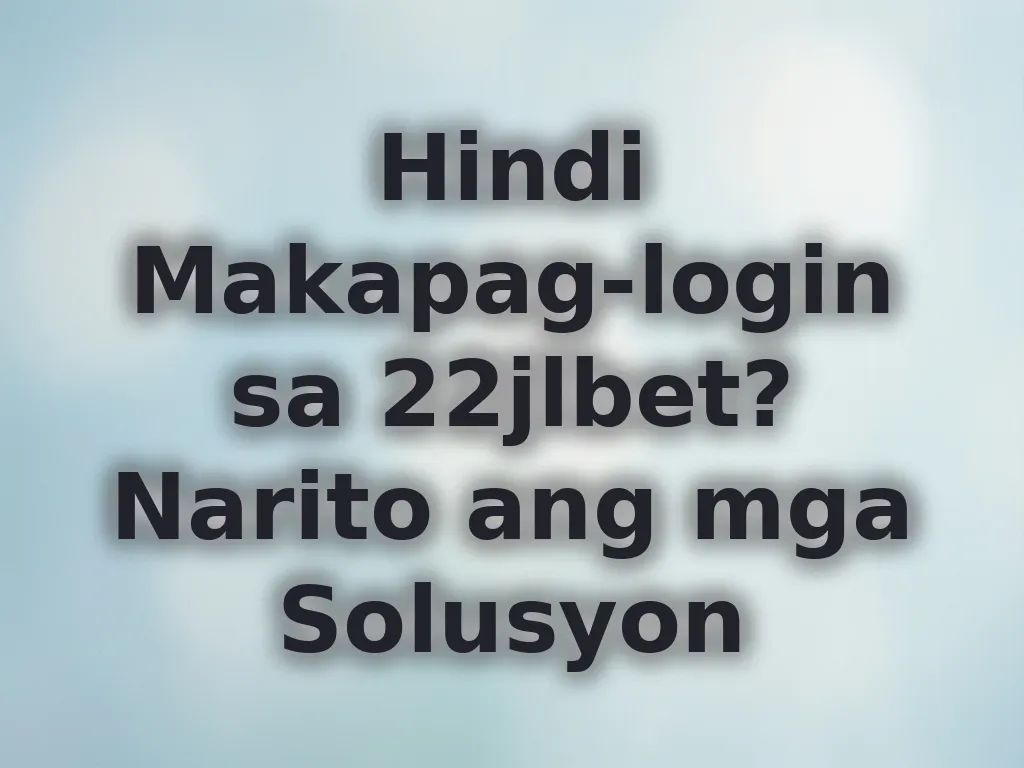 Hindi Makapag-login sa 22jlbet? Narito ang mga Solusyon